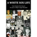 A White Sox Life: From Hoosier Farm Boy to 42 Years in Major League Baseball