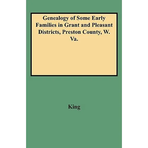 Genealogy of Some Early Families in Grant and Pleasant Districts, Preston County, W. Va.