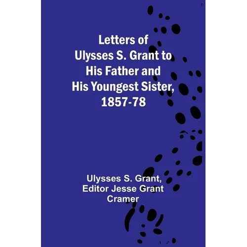 Letters of Ulysses S. Grant to His Father and His Youngest Sister, 1857-78
