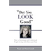 But You LOOK Good: How to Encourage and Understand People Living with Illness and Pain