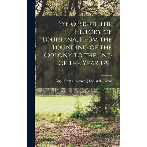 Synopsis of the History of Louisiana, From the Founding of the Colony to the end of the Year 1791