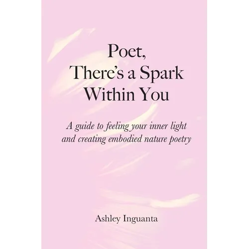 Poet, There's a Spark Within You: A guide to feeling your inner light and creating embodied nature poetry