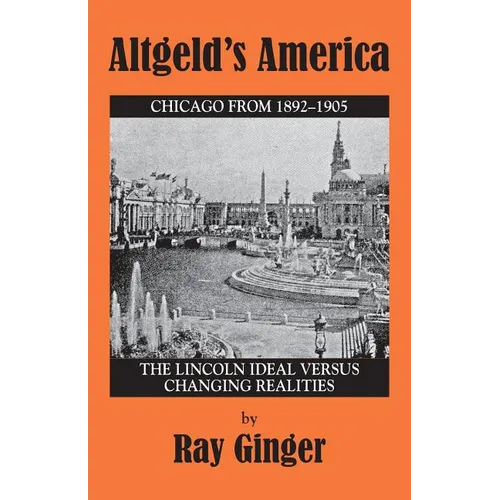 Altgeld's America: The Lincoln Ideal Versus Changing Realities