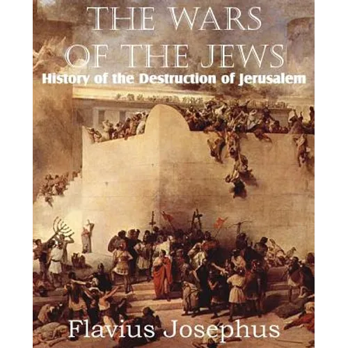 The Wars of the Jews or History of the Destruction of Jerusalem