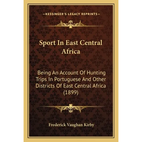 Sport In East Central Africa: Being An Account Of Hunting Trips In Portuguese And Other Districts Of East Central Africa (1899)