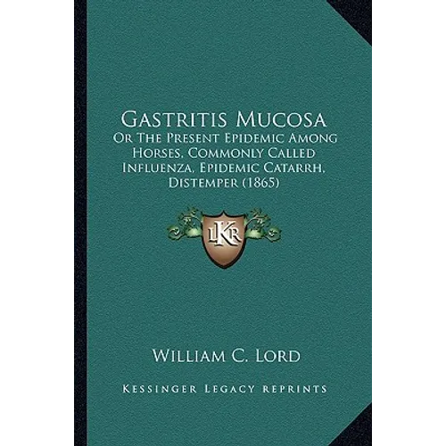 Gastritis Mucosa: Or The Present Epidemic Among Horses, Commonly Called Influenza, Epidemic Catarrh, Distemper (1865)