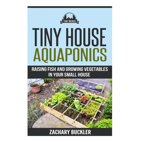 Tiny House Aquaponics: Raising Fish and Growing Vegetables in Your Small Space