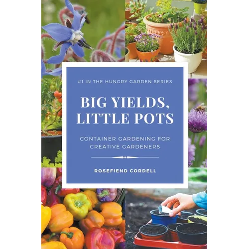 Big Yields, Little Pots: Container Gardening for Creative Gardeners