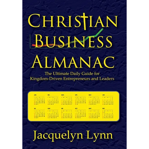 Christian Business Almanac: The Ultimate Daily Guide for Kingdom-Driven Entrepreneurs and Leaders