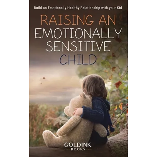 Raising an Emotionally Sensitive Child: Build an Emotionally Healthy Relationship with your Kid