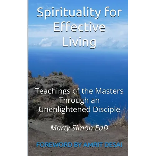 Spirituality for Effective Living: Teachings of the Masters Through an Unenlightened Disciple