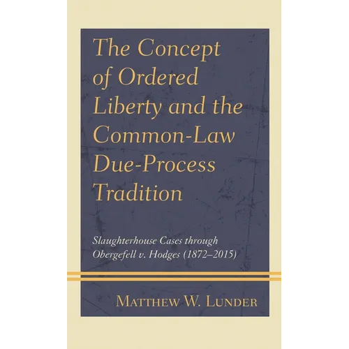 The Concept of Ordered Liberty and the Common-Law Due-Process Tradition: Slaughterhouse Cases Through Obergefell V. Hodges (1872-2015)