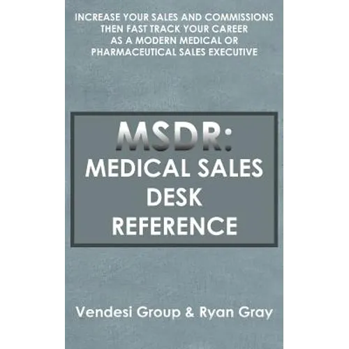 Msdr: Medical Sales Desk Reference: Increase Your Sales and Commissions then Fast Track your Career as a Modern Medical or P