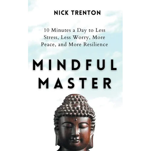 Mindful Master: 10 Minutes a Day to Less Stress, Less Worry, More Peace, and More Resilience