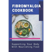 Fibromyalgia Cookbook: Supporting Your Body With Nourishing Food: Simple Anti Inflammatory Diet