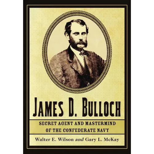 James D. Bulloch: Secret Agent and Mastermind of the Confederate Navy