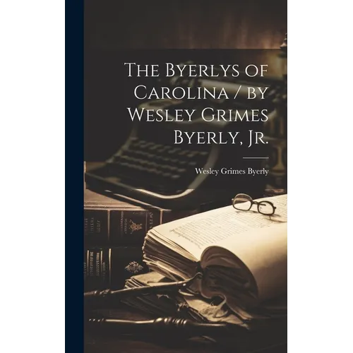 The Byerlys of Carolina / by Wesley Grimes Byerly, Jr.