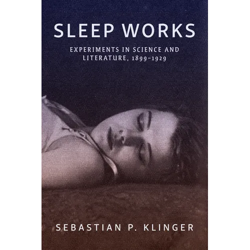 Sleep Works: Experiments in Science and Literature, 1899-1929