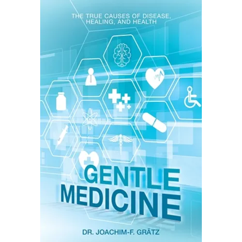 Gentle Medicine: The True Causes of Disease, Healing, and Health