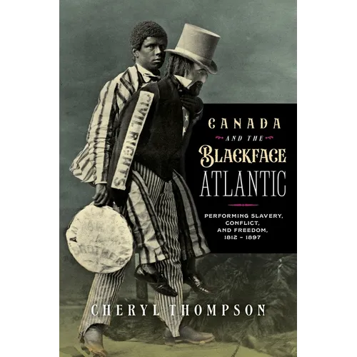 Canada and the Blackface Atlantic: Performing Slavery, Conflict, and Freedom, 1812-1897