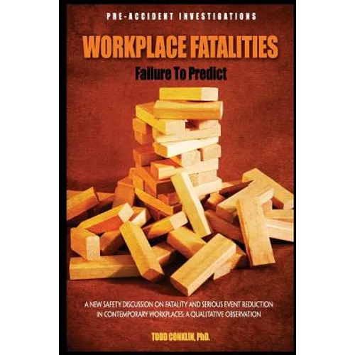 Workplace Fatalities: Failure to Predict: A New Safety Discussion on Fatality and Serious Event Reduction