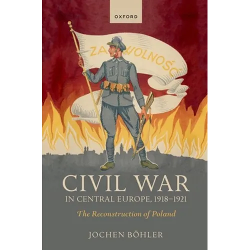 Civil War in Central Europe, 1918-1921: The Reconstruction of Poland