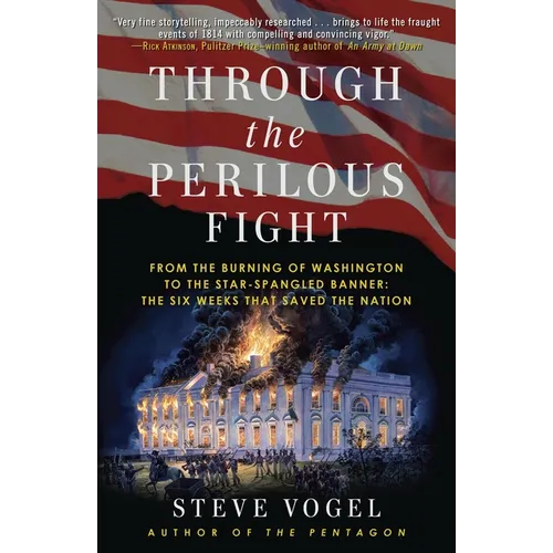 Through the Perilous Fight: From the Burning of Washington to the Star-Spangled Banner: The Six Weeks That Saved the Nation