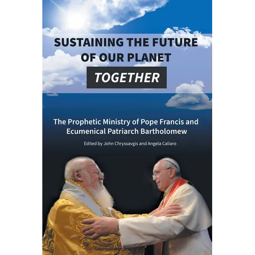 Sustaining the Future of Our Planet Together: The Prophetic Ministry of Pope Francis and Ecumenical Patriarch Bartholomew