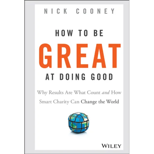 How to Be Great at Doing Good: Why Results Are What Count and How Smart Charity Can Change the World