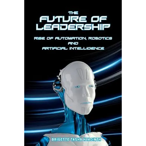 The Future of Leadership: Rise of Automation, Robotics and Artificial Intelligence