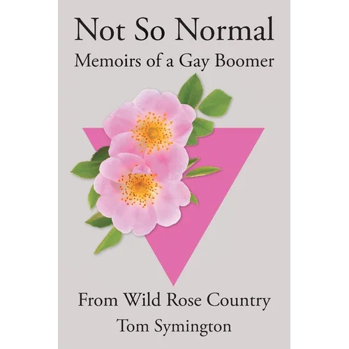Not So Normal: Memoirs of a Gay Boomer From Wild Rose Country