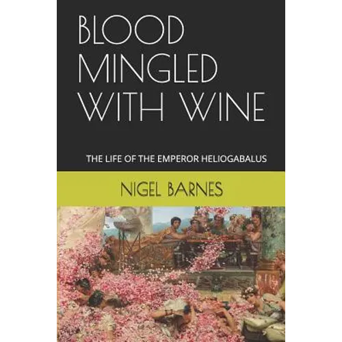 Blood Mingled with Wine: The Life of the Emperor Heliogabalus