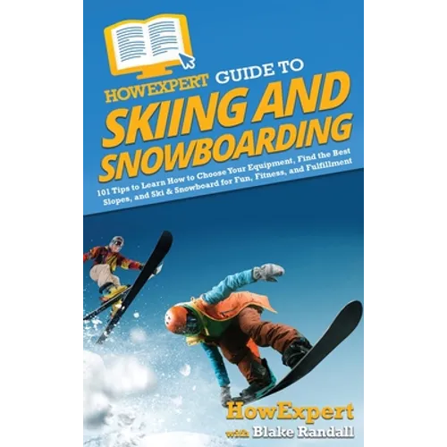 HowExpert Guide to Skiing and Snowboarding: 101 Tips to Learn How to Choose Your Equipment, Find the Best Slopes, and Ski & Snowboard for Fun, Fitness