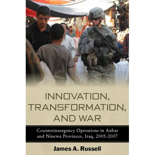 Innovation, Transformation, and War: Counterinsurgency Operations in Anbar and Ninewa, Iraq, 2005-2007