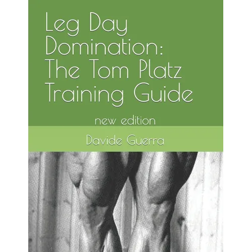 Leg Day Domination: The Tom Platz Training Guide: new edition
