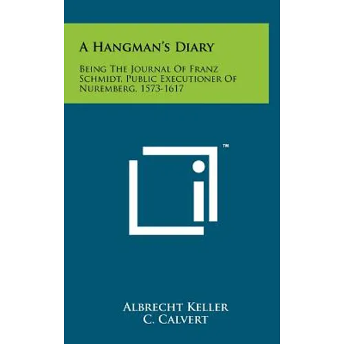 A Hangman's Diary: Being The Journal Of Franz Schmidt, Public Executioner Of Nuremberg, 1573-1617