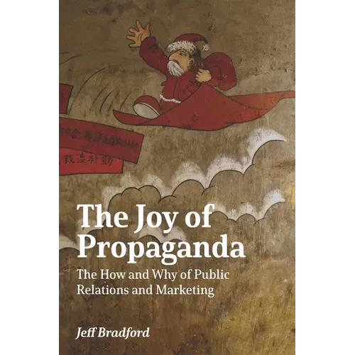 The Joy of Propaganda: The How and Why of Public Relations and Marketing
