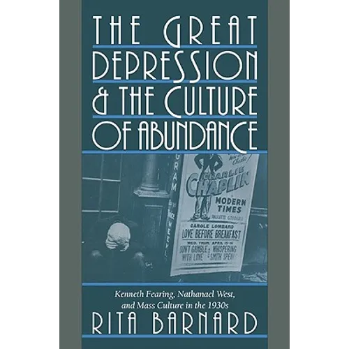 The Great Depression and the Culture of Abundance: Kenneth Fearing, Nathanael West, and Mass Culture in the 1930s