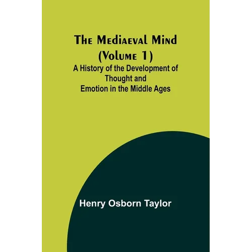 The Mediaeval Mind (Volume 1); A History of the Development of Thought and Emotion in the Middle Ages