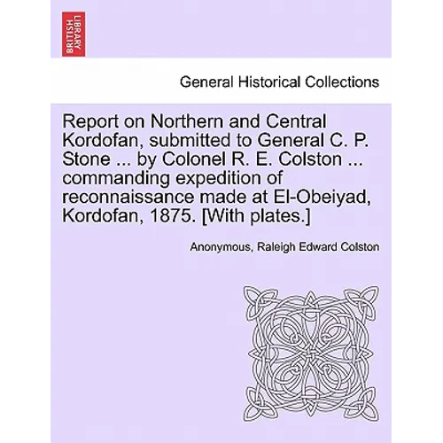 Report on Northern and Central Kordofan, Submitted to General C. P. Stone ... by Colonel R. E. Colston ... Commanding Expedition of Reconnaissance Mad