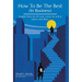 How To Be The Best (In Business): Insights from my 40-year career (as well as before and after).