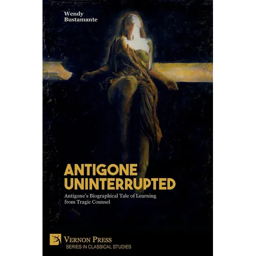 Antigone Uninterrupted: Antigone's Biographical Tale of Learning from Tragic Counsel