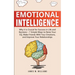 Emotional Intelligence: Why it is Crucial for Success in Life and Business - 7 Simple Ways to Raise Your EQ, Make Friends with Your Emotions, and Impr