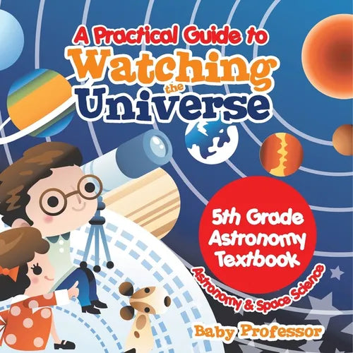 A Practical Guide to Watching the Universe 5th Grade Astronomy Textbook Astronomy & Space Science