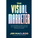 The Visual Marketer: The Marketer's Crash Course for Creating Memorable and Effective Visuals