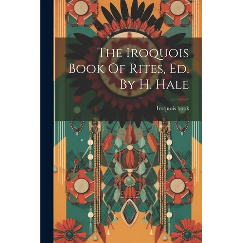 The Iroquois Book Of Rites, Ed. By H. Hale