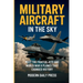 Military Aircrafts in the Sky: Air Combat from World War II Planes to Modern Fighter Jets That Changed History