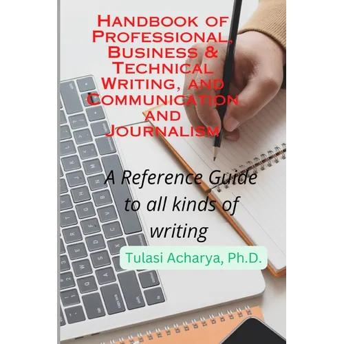 Handbook of Professional, Business & Technical Writing, and Communication and Journalism: A Reference Guide to all kinds of writing