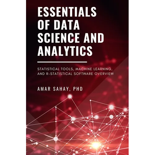 Essentials of Data Science and Analytics: Statistical Tools, Machine Learning, and R-Statistical Software Overview
