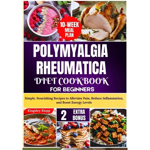 Polymyalgia Rheumatica Diet Cookbook for Beginners: Simple, Nourishing Recipes to Alleviate Pain, Reduce Inflammation, and Boost Energy Levels